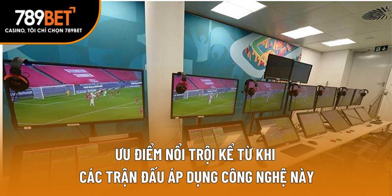 Ưu điểm nổi trội kể từ khi các trận đấu áp dụng công nghệ này
